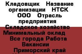 Кладовщик › Название организации ­ НТСК, ООО › Отрасль предприятия ­ Складское хозяйство › Минимальный оклад ­ 1 - Все города Работа » Вакансии   . Приморский край,Уссурийский г. о. 